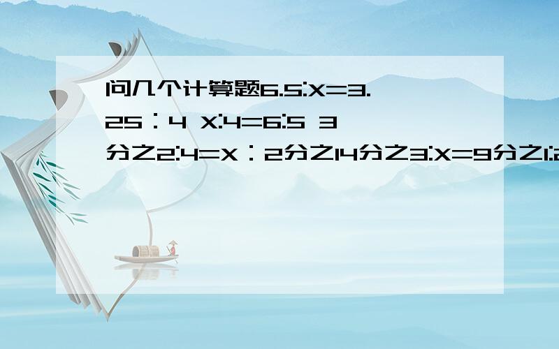 问几个计算题6.5:X=3.25：4 X:4=6:5 3分之2:4=X：2分之14分之3:X=9分之1:2