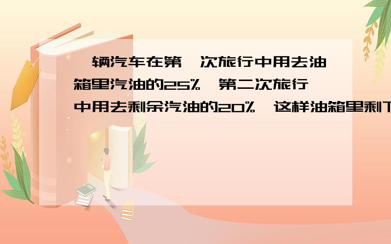 一辆汽车在第一次旅行中用去油箱里汽油的25%,第二次旅行中用去剩余汽油的20%,这样油箱里剩下的汽油比两次用去的汽油多2公斤,问油箱里原油气有多少公斤?