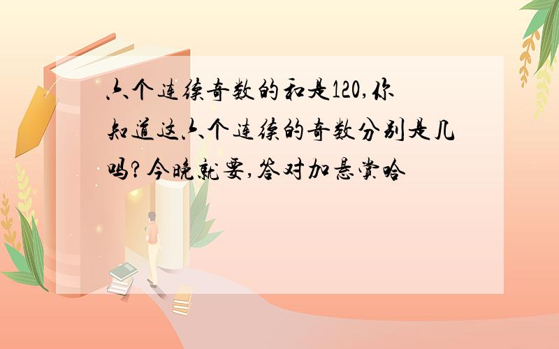 六个连续奇数的和是120,你知道这六个连续的奇数分别是几吗?今晚就要,答对加悬赏哈ㅉㅉ