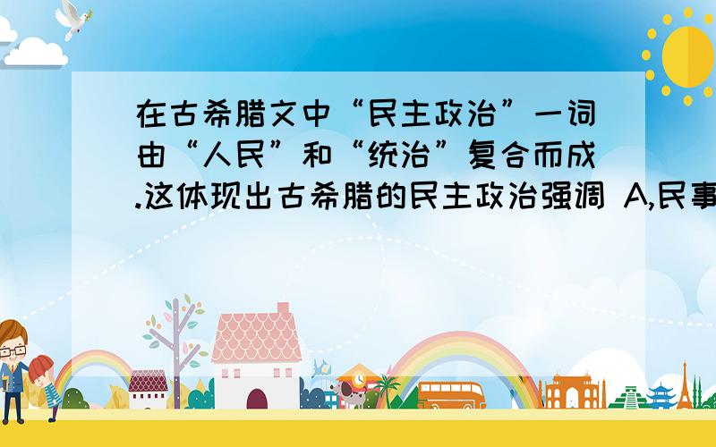 在古希腊文中“民主政治”一词由“人民”和“统治”复合而成.这体现出古希腊的民主政治强调 A,民事案件均由陪审法庭审判 B,私有财产神圣不可侵犯 C,公民的广泛参与和直接管理 D,全体居