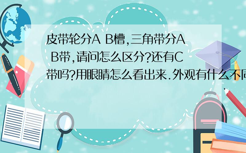 皮带轮分A B槽,三角带分A B带,请问怎么区分?还有C带吗?用眼睛怎么看出来.外观有什么不同.