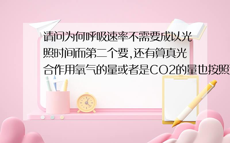 请问为何呼吸速率不需要成以光照时间而第二个要,还有算真光合作用氧气的量或者是CO2的量也按照这个么?