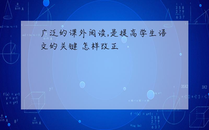 广泛的课外阅读,是提高学生语文的关键 怎样改正