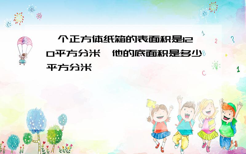 一个正方体纸箱的表面积是120平方分米,他的底面积是多少平方分米