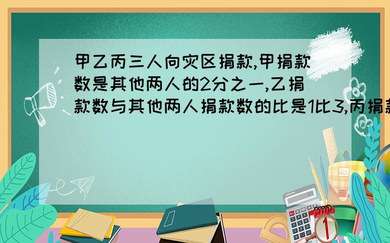 甲乙丙三人向灾区捐款,甲捐款数是其他两人的2分之一,乙捐款数与其他两人捐款数的比是1比3,丙捐款数60元,三人共向灾区捐款多少元?