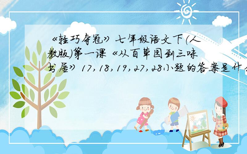 《轻巧夺冠》七年级语文下（人教版）第一课《从百草园到三味书屋》17,18,19,27,28小题的答案是什么?有答案的人麻烦查一下,求求了,别忘了,标上序号.