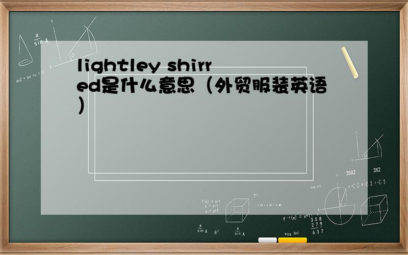 lightley shirred是什么意思（外贸服装英语）