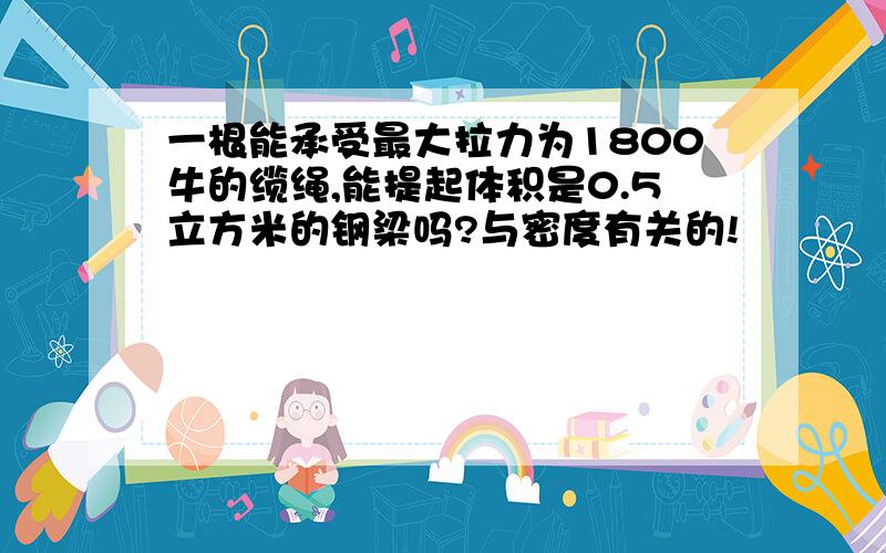 一根能承受最大拉力为1800牛的缆绳,能提起体积是0.5立方米的钢梁吗?与密度有关的!