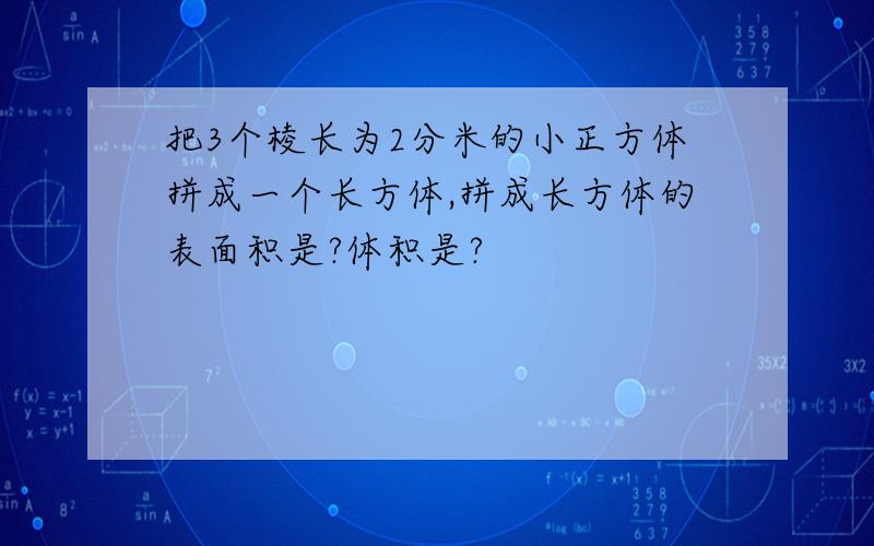 把3个棱长为2分米的小正方体拼成一个长方体,拼成长方体的表面积是?体积是?