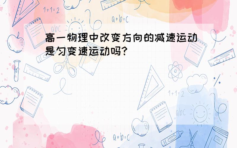 高一物理中改变方向的减速运动是匀变速运动吗?