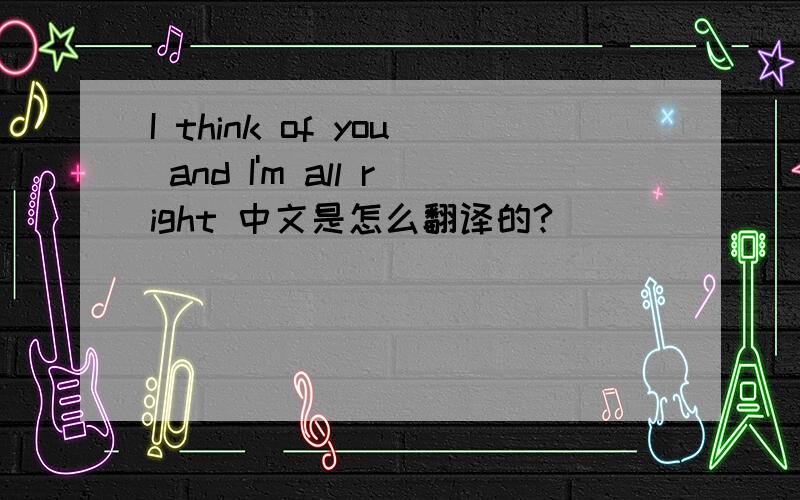 I think of you and I'm all right 中文是怎么翻译的?