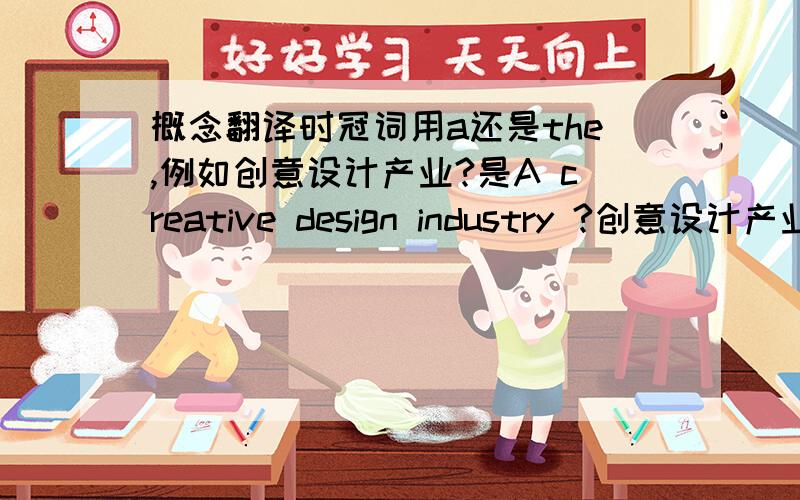 概念翻译时冠词用a还是the,例如创意设计产业?是A creative design industry ?创意设计产业是众多相互独立又相互关联的创意设计企业和相关社会机构A creative design industry  is t many creative design enterpris