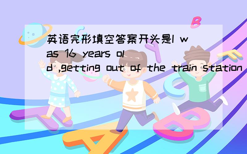 英语完形填空答案开头是I was 16 years old ,getting out of the train station with my father