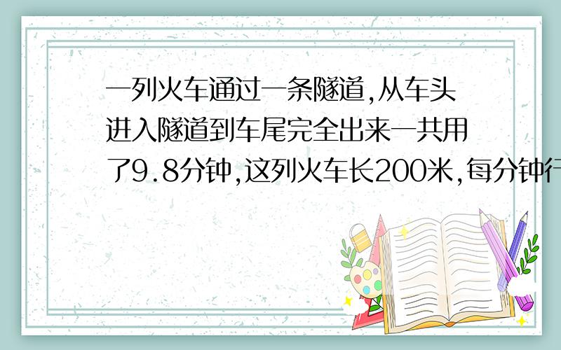 一列火车通过一条隧道,从车头进入隧道到车尾完全出来一共用了9.8分钟,这列火车长200米,每分钟行驶62.5米,这条隧道长多少米?