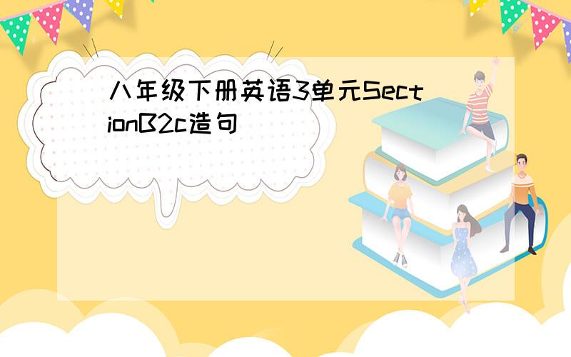 八年级下册英语3单元SectionB2c造句