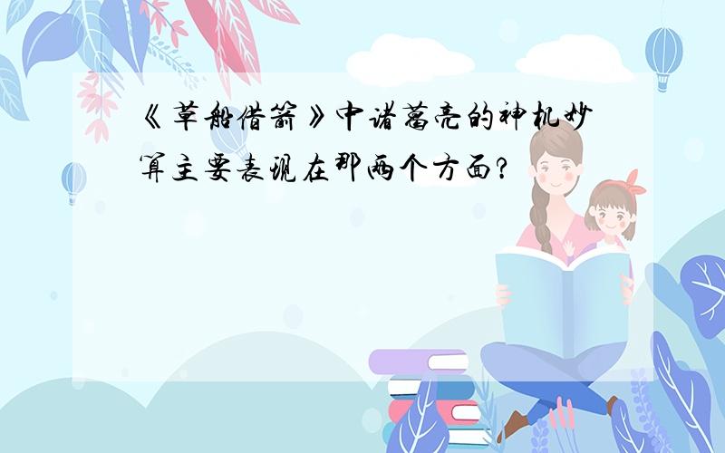 《草船借箭》中诸葛亮的神机妙算主要表现在那两个方面?