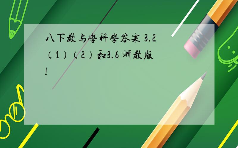 八下教与学科学答案 3.2 （1）（2）和3.6 浙教版!