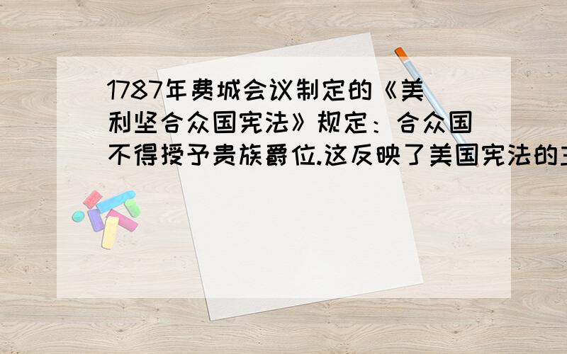 1787年费城会议制定的《美利坚合众国宪法》规定：合众国不得授予贵族爵位.这反映了美国宪法的主要原则是：     A．民主主义   B．平等主义   C．自由主义  D.共和主义  请详细解释你的理由