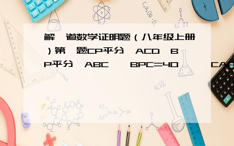 解一道数学证明题（八年级上册）第一题CP平分∠ACD,BP平分∠ABC,∠BPC=40°,∠CAP=?第二题∠ACB=90°,AC=BCAD⊥a,BE⊥a请确定AD、DE和BE之间的关系