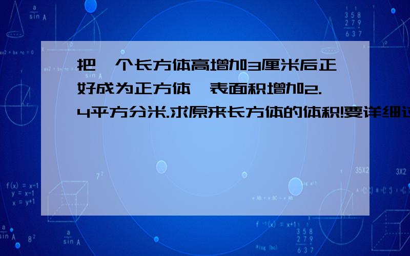 把一个长方体高增加3厘米后正好成为正方体,表面积增加2.4平方分米.求原来长方体的体积!要详细过程及答案 谢谢!