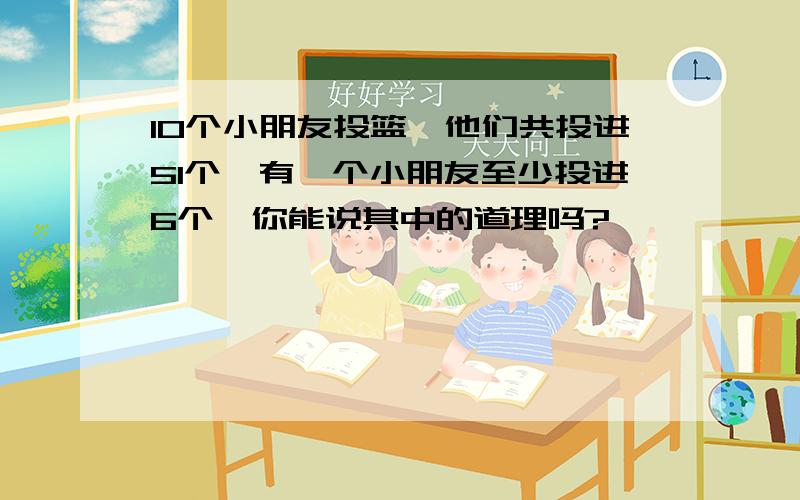 10个小朋友投篮,他们共投进51个,有一个小朋友至少投进6个,你能说其中的道理吗?