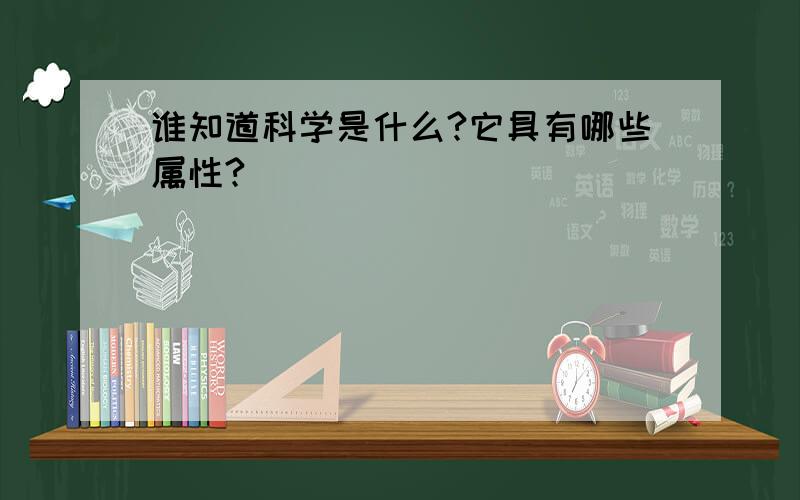 谁知道科学是什么?它具有哪些属性?