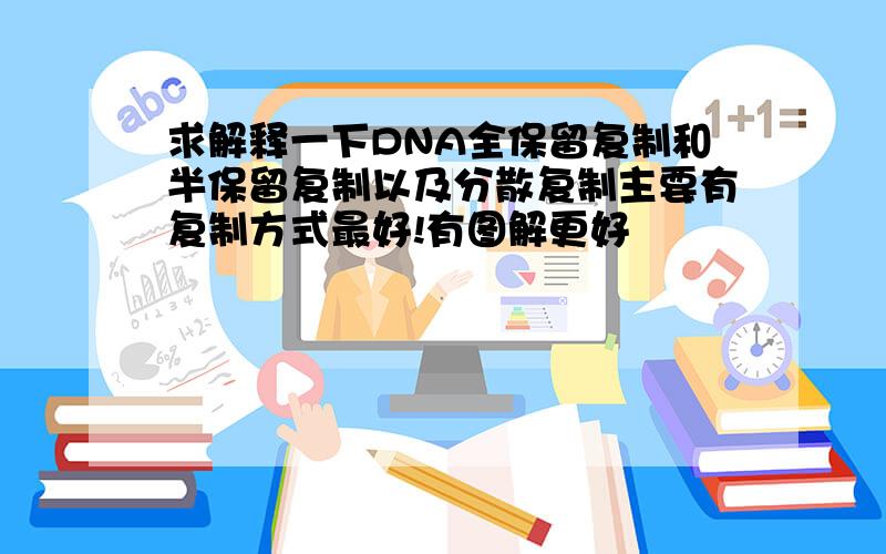 求解释一下DNA全保留复制和半保留复制以及分散复制主要有复制方式最好!有图解更好