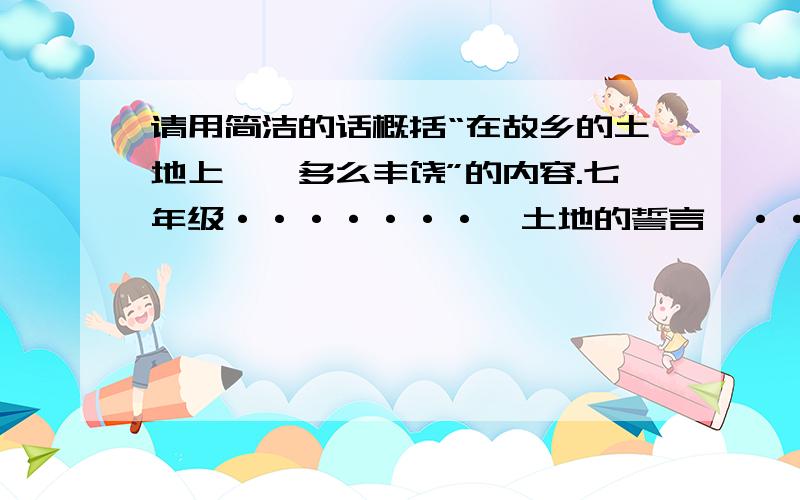 请用简洁的话概括“在故乡的土地上……多么丰饶”的内容.七年级·······《土地的誓言》········