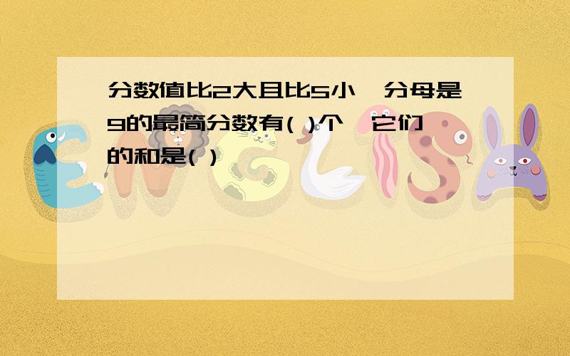 分数值比2大且比5小,分母是9的最简分数有( )个,它们的和是( )