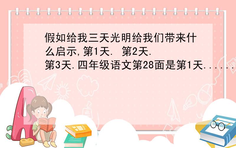 假如给我三天光明给我们带来什么启示,第1天. 第2天. 第3天.四年级语文第28面是第1天....... 第2天....... 第3天........