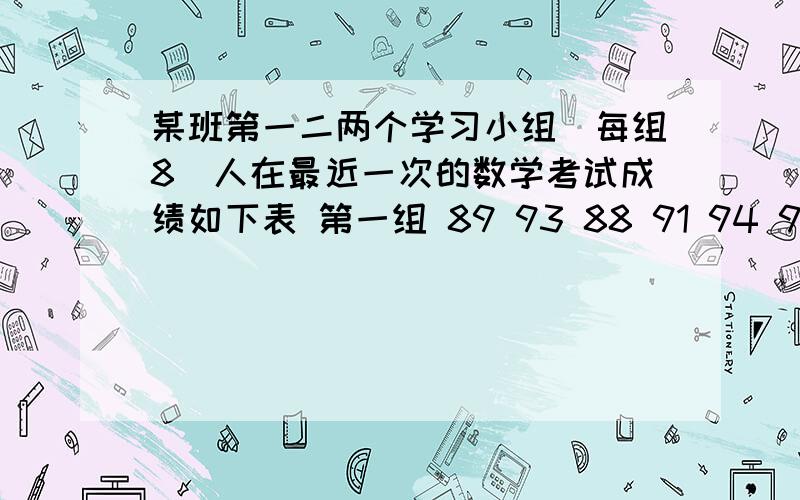 某班第一二两个学习小组(每组8)人在最近一次的数学考试成绩如下表 第一组 89 93 88 91 94 90 88 87 第二某班第一二两个学习小组(每组8)人在最近一次的数学考试成绩如下表 第一组 89  93  88  91  94