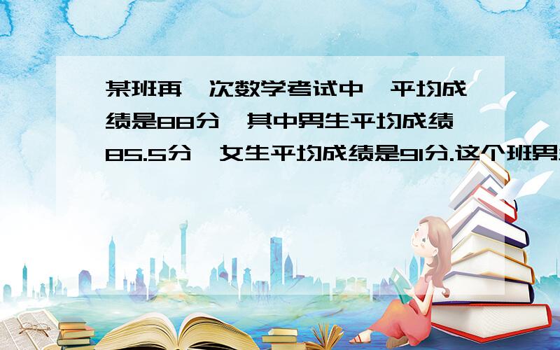 某班再一次数学考试中,平均成绩是88分,其中男生平均成绩85.5分,女生平均成绩是91分.这个班男生人数是女生的多少倍?不用方程要过程谢谢