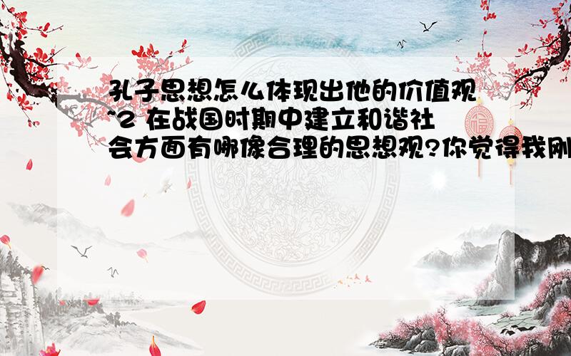 孔子思想怎么体现出他的价值观~2 在战国时期中建立和谐社会方面有哪像合理的思想观?你觉得我刚刚说的那俩个~你认为应该怎么建立和谐社会?必须具备哪像因素?