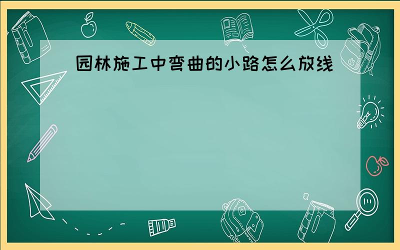 园林施工中弯曲的小路怎么放线