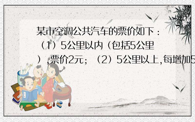 某市空调公共汽车的票价如下：（1）5公里以内（包括5公里）,票价2元；（2）5公里以上,每增加5公里,票价增加1元（不足5公里的按5公里计算）.已知两个相邻的公共汽车站间相距约为1公里,如