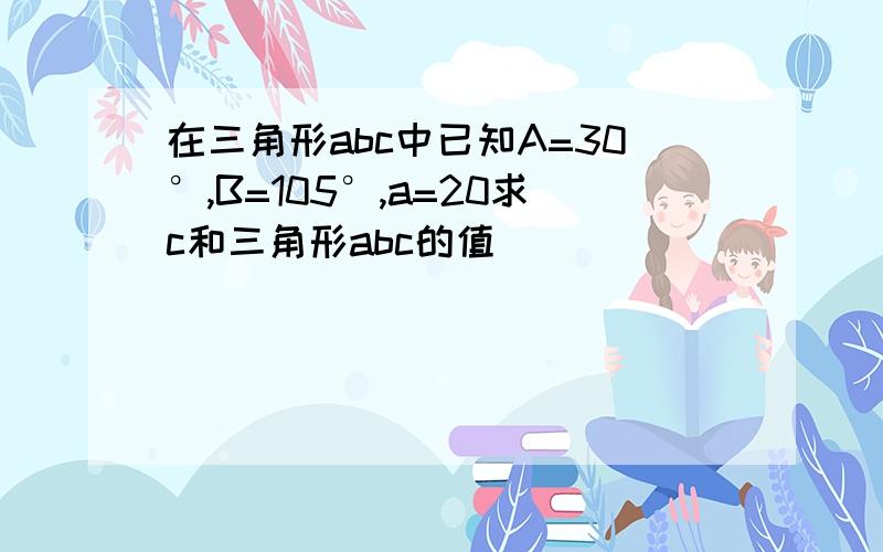 在三角形abc中已知A=30°,B=105°,a=20求c和三角形abc的值