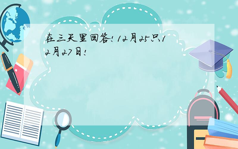 在三天里回答!12月25只12月27日!