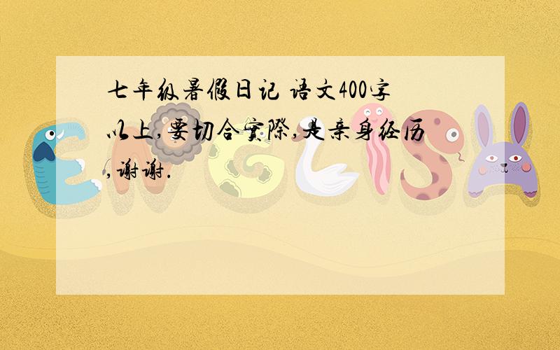 七年级暑假日记 语文400字以上,要切合实际,是亲身经历,谢谢.