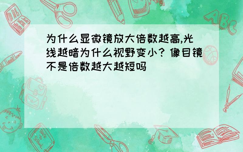 为什么显微镜放大倍数越高,光线越暗为什么视野变小？像目镜不是倍数越大越短吗