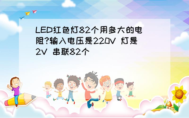 LED红色灯82个用多大的电阻?输入电压是220V 灯是2V 串联82个