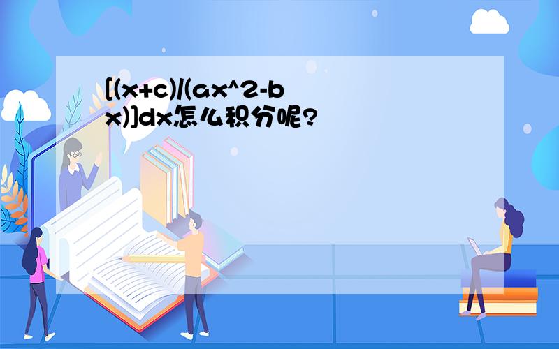 [(x+c)/(ax^2-bx)]dx怎么积分呢?