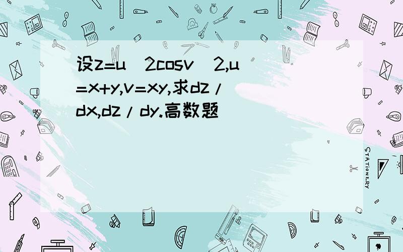 设z=u^2cosv^2,u=x+y,v=xy,求dz/dx,dz/dy.高数题