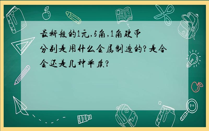 最新般的1元,5角,1角硬币分别是用什么金属制造的?是合金还是几种单质?