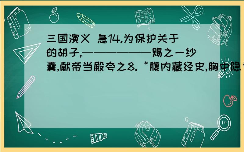 三国演义 急14.为保护关于的胡子,——————赐之一纱囊,献帝当殿夸之8.“腹内藏经史,胸中隐甲兵”的人是————————9.杜牧《赤壁》诗中：“东风不与周郎便,铜雀春深锁二乔”写