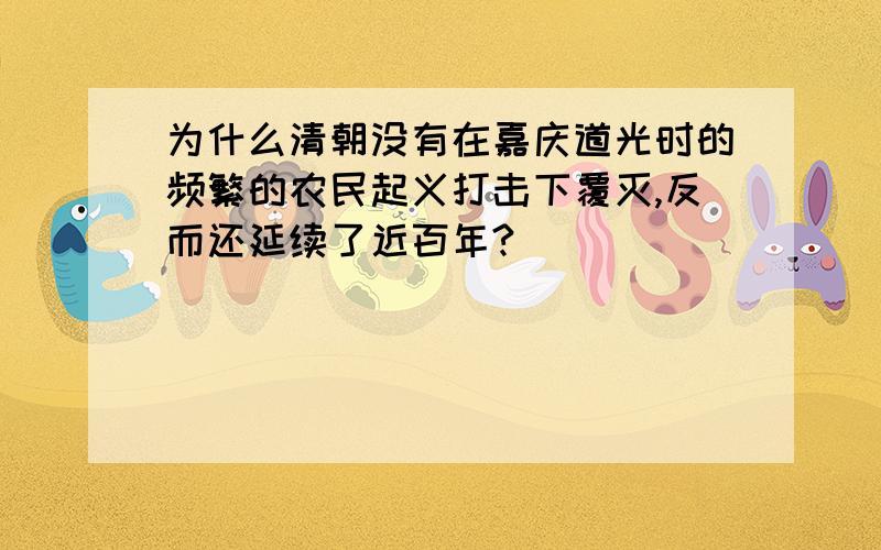 为什么清朝没有在嘉庆道光时的频繁的农民起义打击下覆灭,反而还延续了近百年?