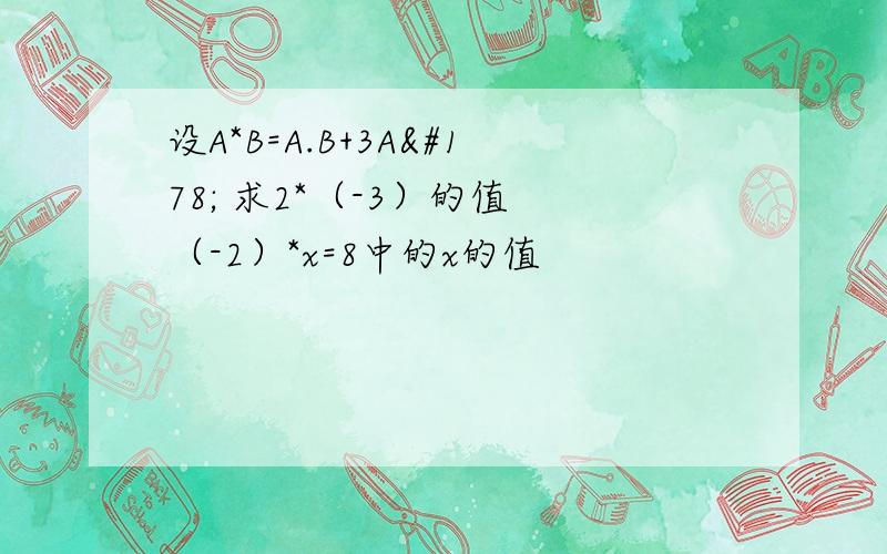 设A*B=A.B+3A² 求2*（-3）的值 （-2）*x=8中的x的值