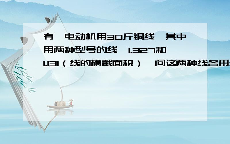 有一电动机用30斤铜线,其中用两种型号的线,1.327和1.131（线的横截面积）,问这两种线各用多少斤