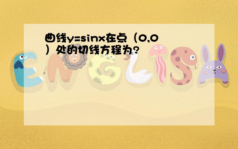 曲线y=sinx在点（0,0）处的切线方程为?