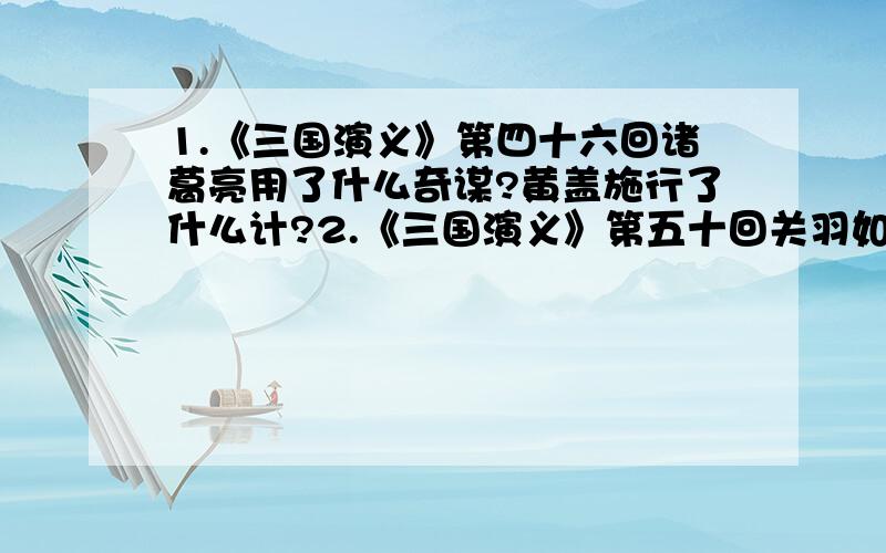 1.《三国演义》第四十六回诸葛亮用了什么奇谋?黄盖施行了什么计?2.《三国演义》第五十回关羽如何向曹操报恩?3.《三国演义》第五十七回刘备收了哪位与诸葛亮并驾齐驱的谋士?4.《三国演