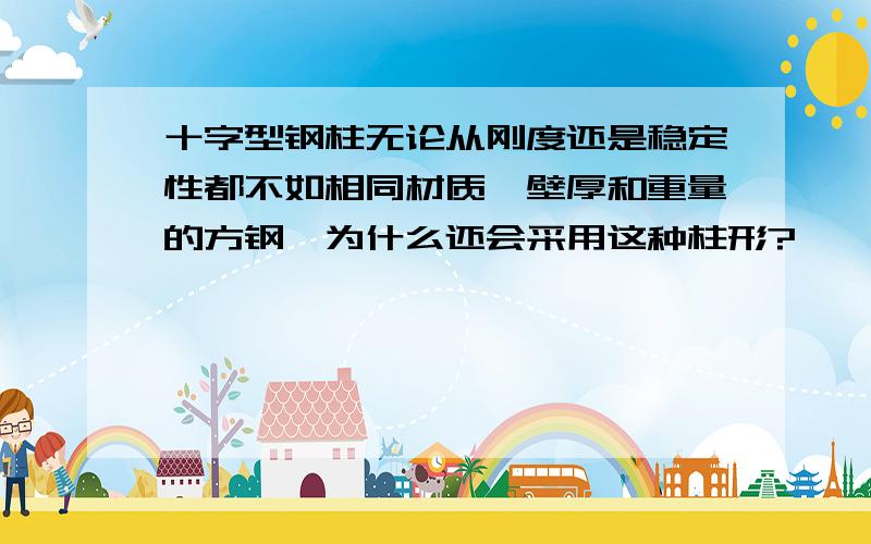 十字型钢柱无论从刚度还是稳定性都不如相同材质,壁厚和重量的方钢,为什么还会采用这种柱形?